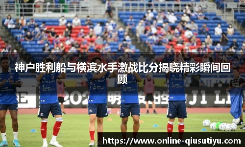 神户胜利船与横滨水手激战比分揭晓精彩瞬间回顾