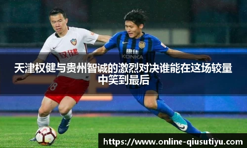 天津权健与贵州智诚的激烈对决谁能在这场较量中笑到最后