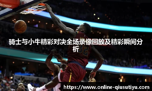 骑士与小牛精彩对决全场录像回放及精彩瞬间分析